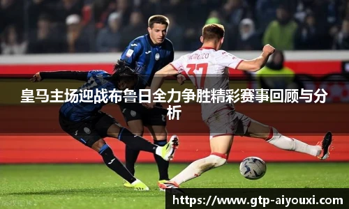 皇马主场迎战布鲁日全力争胜精彩赛事回顾与分析